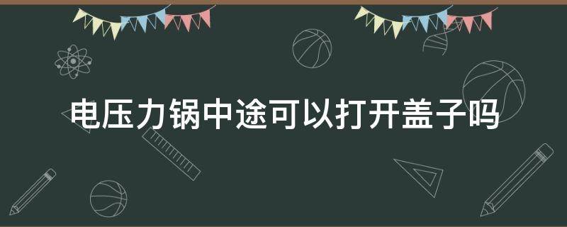 电压力锅中途可以打开盖子吗（电压力锅可以中途拔电源吗）