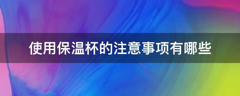 使用保温杯的注意事项有哪些 使用保温杯要注意什么