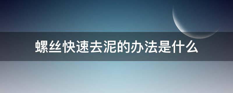 螺丝快速去泥的办法是什么 螺丝快速去泥的办法是什么意思