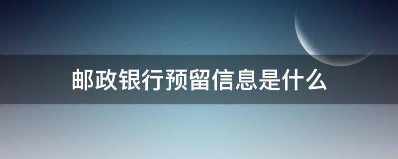 邮政银行预留信息是什么 邮政银行预留信息是啥