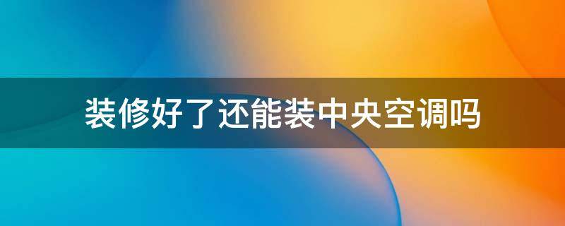 装修好了还能装中央空调吗（装修好了还能装中央空调吗冬天）