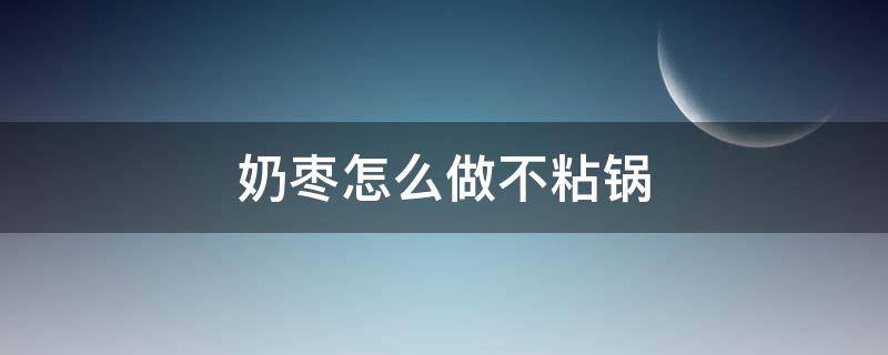 奶枣怎么做不粘锅（奶枣怎么做不粘锅窍门）