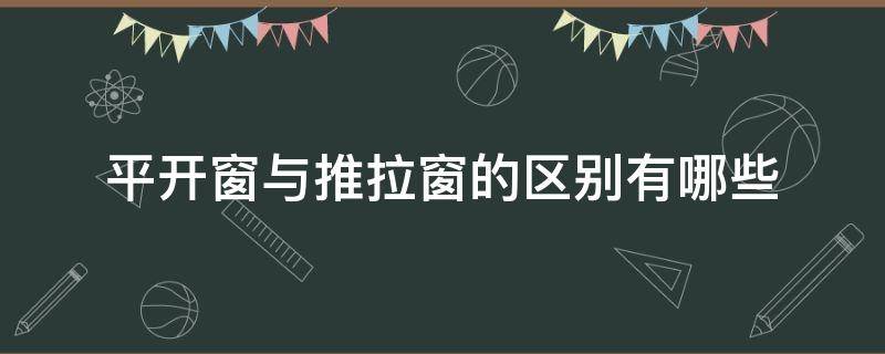 平开窗与推拉窗的区别有哪些 平开窗和推拉窗有什么区别