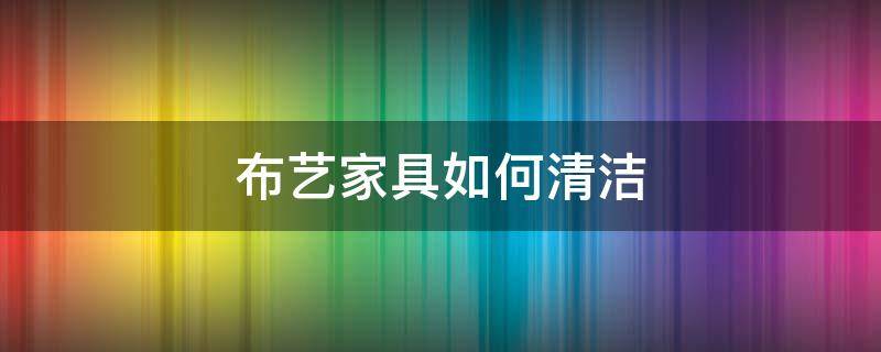 布艺家具如何清洁（布艺家具如何清洗）