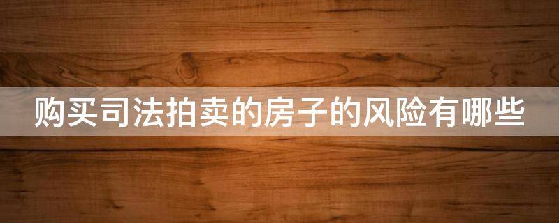购买司法拍卖的房子的风险有哪些（购买司法拍卖的房产有风险吗）