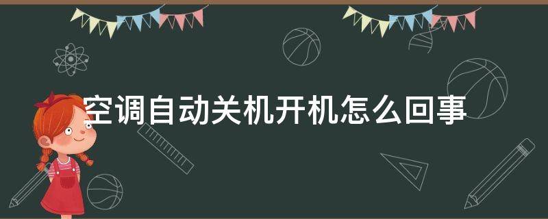 空调自动关机开机怎么回事 空调自动关机开机是什么原因