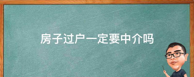 房子过户一定要中介吗 房子过户一定要中介吗现在