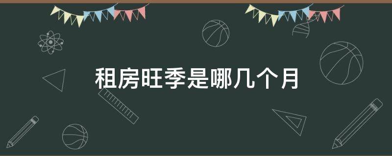 租房旺季是哪几个月 北京租房旺季是哪几个月