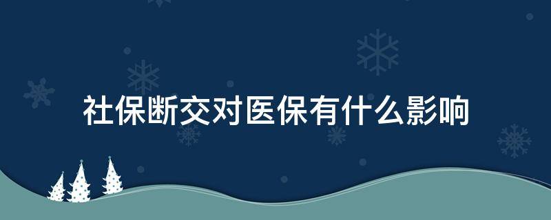 社保断交对医保有什么影响 社保断交医疗有什么影响