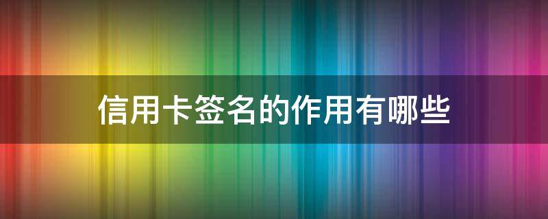 信用卡签名的作用有哪些（什么是信用卡签名条）