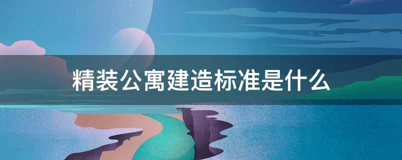 精装公寓建造标准是什么（精装公寓建造标准是什么样的）