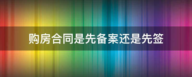 购房合同是先备案还是先签