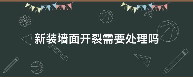 新装墙面开裂需要处理吗（新装墙面裂纹原因）