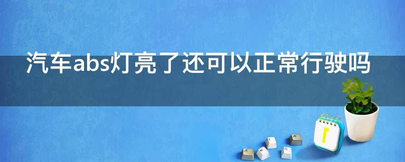 汽车abs灯亮了还可以正常行驶吗（汽车abs灯亮了还可以正常行驶吗）