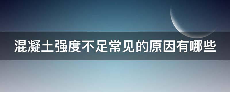 混凝土强度不足常见的原因有哪些 混凝土强度不足常见的原因有哪些呢
