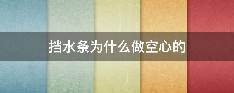 挡水条为什么做空心的（挡水条 材质）