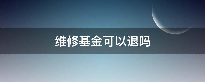 维修基金可以退吗（房子的维修基金可以退吗）