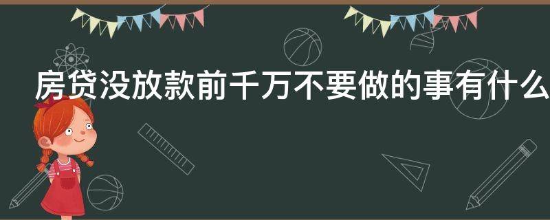 房贷没放款前千万不要做的事有什么