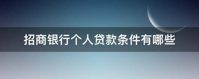 招商银行个人贷款条件有哪些 招商银行个人贷款申请条件