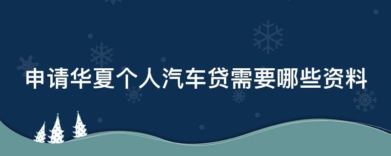 申请华夏个人汽车贷需要哪些资料（申请华夏个人汽车贷需要哪些资料和材料）