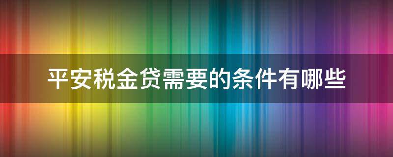平安税金贷需要的条件有哪些 平安税金贷需要什么条件