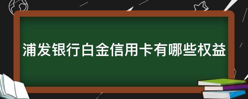 浦发银行白金信用卡有哪些权益（浦发银行的白金信用卡）