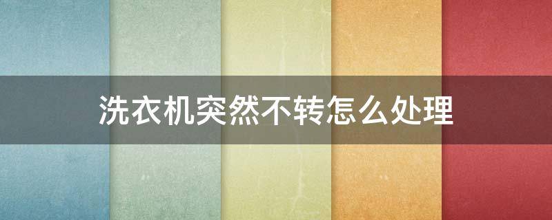 洗衣机突然不转怎么处理 洗衣机突然不转了是什么情况