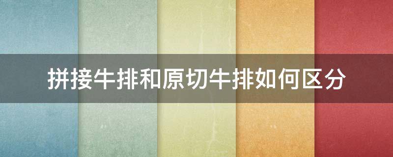 拼接牛排和原切牛排如何区分 拼接牛排和原切牛排营养价值