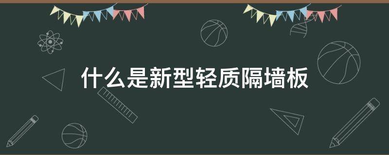 什么是新型轻质隔墙板（什么是新型轻质隔墙板材）