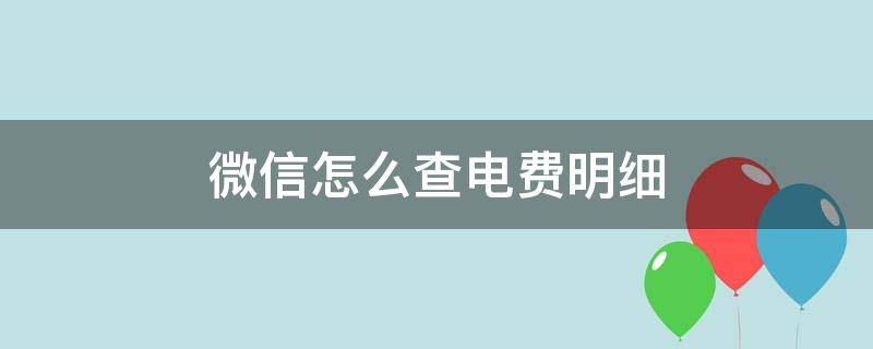 微信怎么查电费明细 怎么查询每月电费明细