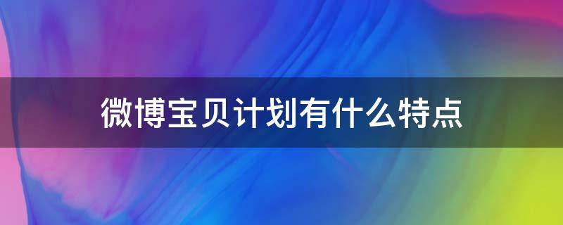 微博宝贝计划有什么特点（微博宝贝计划有什么特点吗）