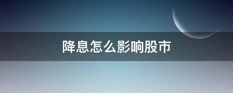 降息怎么影响股市 降息对股市哪个板块最利好
