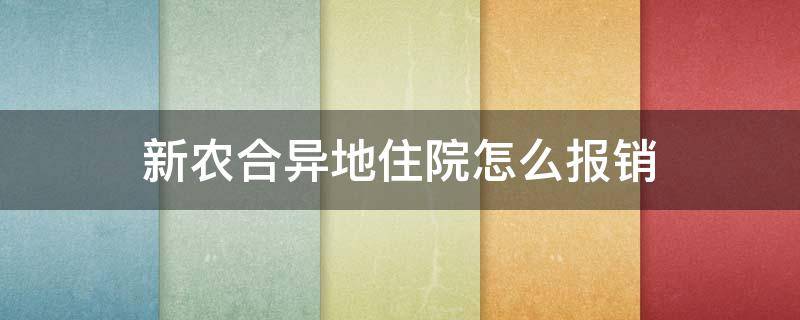 新农合异地住院怎么报销（新农合异地住院怎么报销费用）