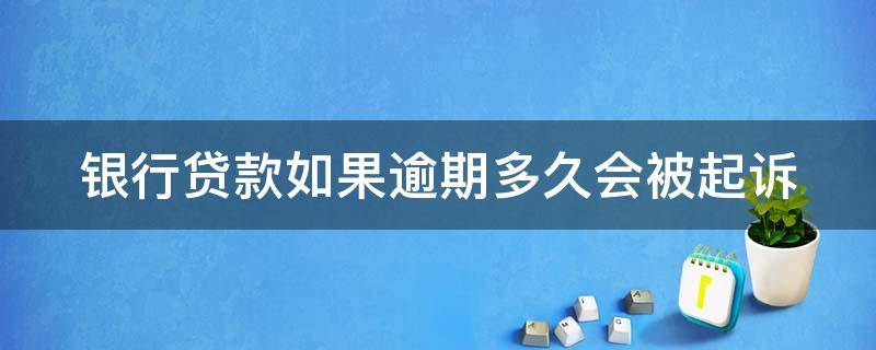 银行贷款如果逾期多久会被起诉 银行贷款逾期了多久会上征信