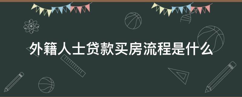 外籍人士贷款买房流程是什么 外籍人士购房贷款政策