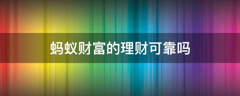 蚂蚁财富的理财可靠吗（蚂蚁财富的理财可靠吗安全吗）