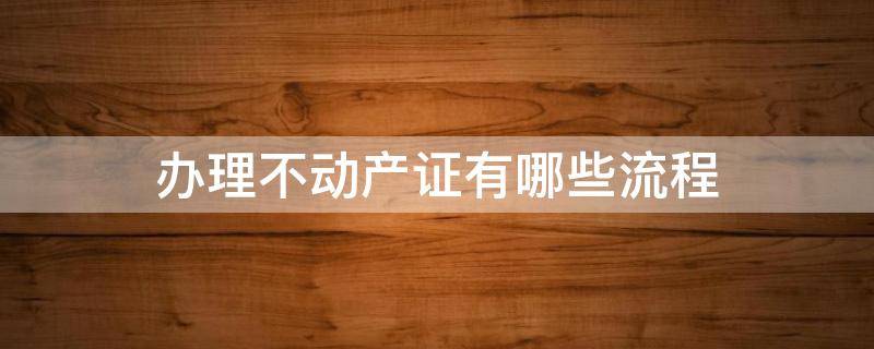 办理不动产证有哪些流程 办理不动产证流程及资料