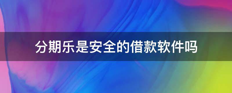 分期乐是安全的借款软件吗 分期乐是不是正款借贷平台