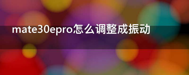 mate30epro怎么调整成振动（华为mate30epro怎么调振动）