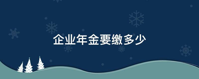 企业年金要缴多少（企业年金缴多少年才能终生领取）