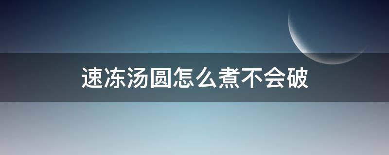 速冻汤圆怎么煮不会破 速冻汤圆怎么煮不会破裂