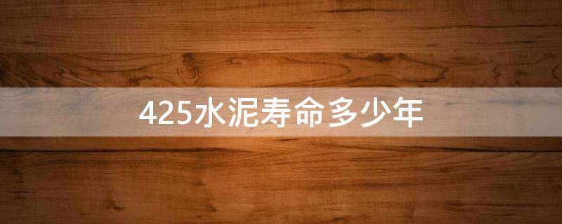 425水泥寿命多少年（425水泥使用年限）
