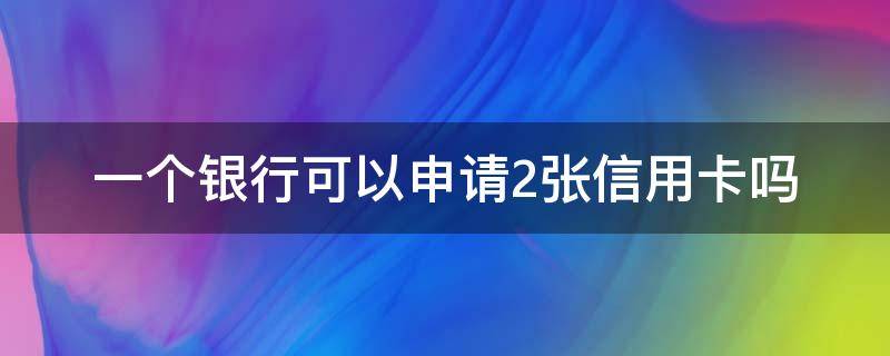 一个银行可以申请2张信用卡吗（最容易批的信用卡）