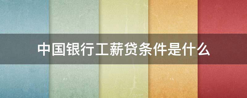 中国银行工薪贷条件是什么（中国银行的工薪贷多久能放款）
