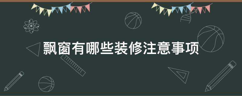 飘窗有哪些装修注意事项（飘窗有哪些装修注意事项呢）