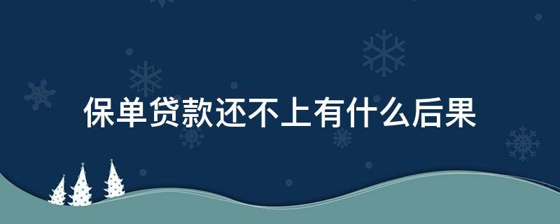 保单贷款还不上有什么后果 保单贷款还不上有什么后果嘛