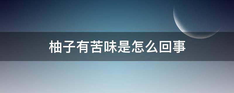 柚子有苦味是怎么回事 柚子有苦味是什么原因