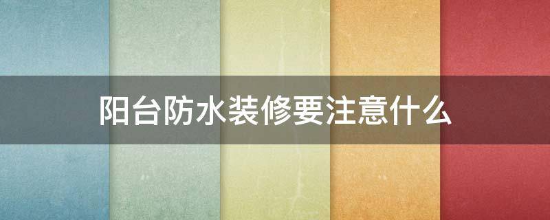 阳台防水装修要注意什么（阳台防水注意事项）