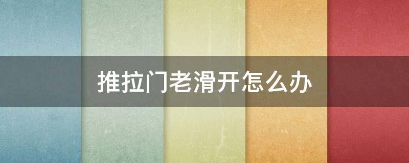 推拉门老滑开怎么办（推拉门滑动）