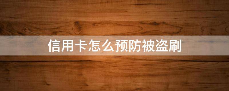 信用卡怎么预防被盗刷 怎样防止信用卡